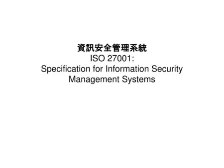 ISO 內容 0. 簡介 1. 適用範圍 2. 引用標準 3. 術語與定義 4. 資訊安全管理系統 5. 管理責任