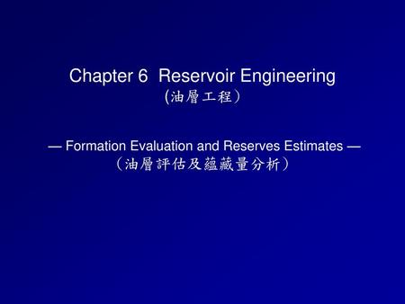 油層評估及蘊藏量分析 -- 目的 油層評估的主要目的: (1)評估地層裡是否含有石油或天然氣。 (2)獲取/估算地層的地質及工程參數。