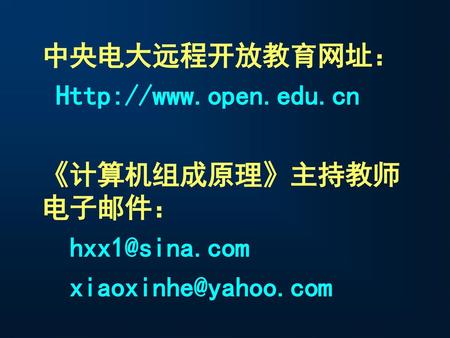 中央电大远程开放教育网址： Http://www.open.edu.cn 《计算机组成原理》主持教师电子邮件： hxx1@sina.com xiaoxinhe@yahoo.com.