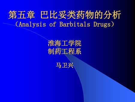 第五章 巴比妥类药物的分析 （Analysis of Barbitals Drugs） 淮海工学院 制药工程系 马卫兴