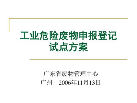 工业危险废物申报登记 试点方案 广东省废物管理中心 广州 2006年11月13日.