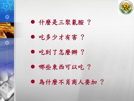 三聚氰胺(Melamine) C3H6N6 它是一種白色化工原料，無味、略溶於水，可溶於酒精、甲醇，常用於製造美耐皿餐具、建材、塗料等，不可添加於食品.