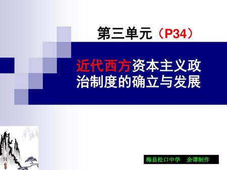 第三单元 （P34） 近代西方资本主义政治制度的确立与发展 梅县松口中学 余谭制作.