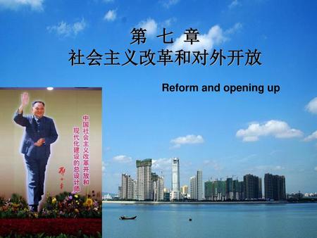 第 七 章 社会主义改革和对外开放 Reform and opening up.