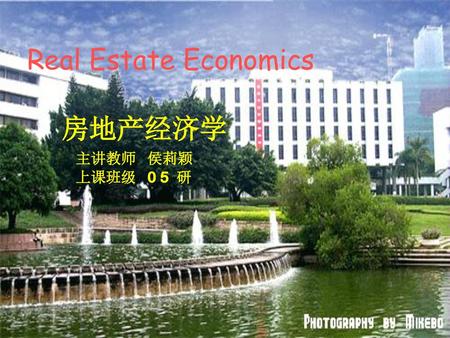 Real Estate Economics 房地产经济学 主讲教师 侯莉颖 上课班级 0 5 研.