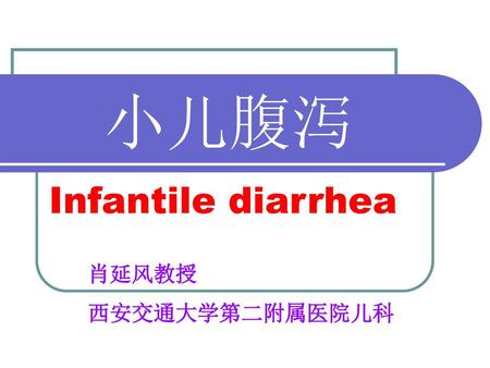 小儿腹泻 Infantile diarrhea 肖延风教授 西安交通大学第二附属医院儿科.
