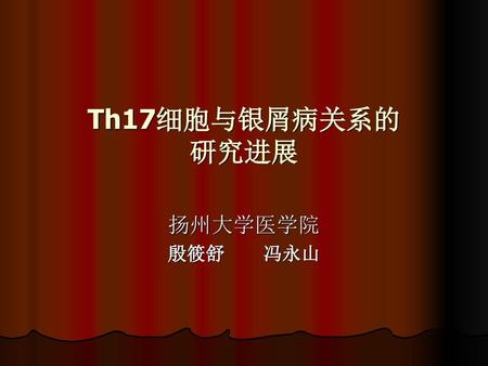 Th17细胞与银屑病关系的 研究进展 扬州大学医学院 殷筱舒 冯永山.