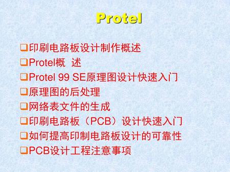 Protel 印刷电路板设计制作概述 Protel概 述 Protel 99 SE原理图设计快速入门 原理图的后处理 网络表文件的生成