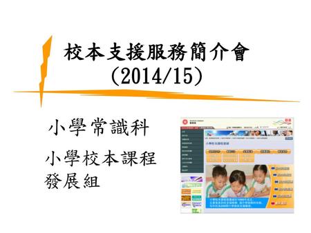 校本支援服務簡介會(2014/15) 小學常識科 小學校本課程發展組 1.