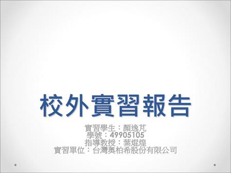 實習學生：顏逸芃 學號： 指導教授：葉焜煌 實習單位：台灣奧柏希股份有限公司