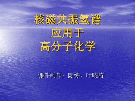 核磁共振氢谱 应用于 高分子化学 课件制作：陈练、叶晓涛.