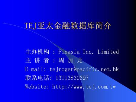 TEJ亚太金融数据库简介 主办机构 : Finasia Inc. Limited 主 讲 者 : 周 加 龙
