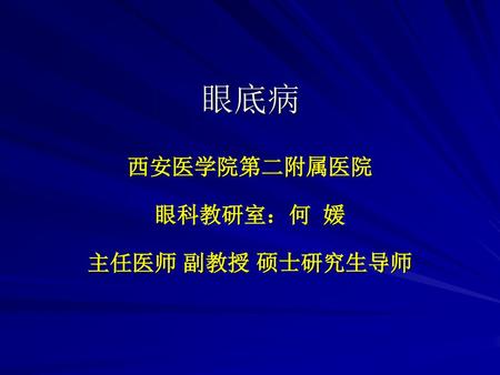 眼底病 西安医学院第二附属医院 眼科教研室：何 媛 主任医师 副教授 硕士研究生导师.