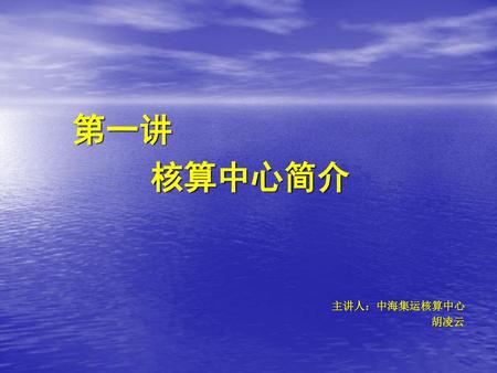 第一讲 核算中心简介 主讲人：中海集运核算中心 胡凌云.