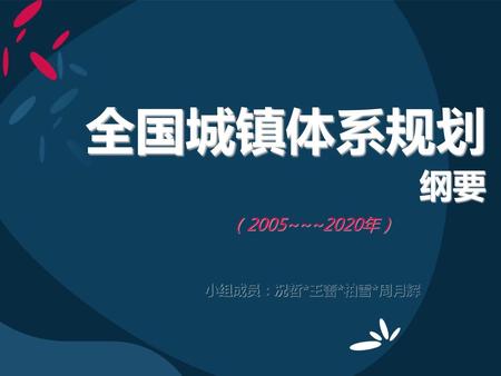 全国城镇体系规划纲要 （2005~~~2020年） 小组成员：况哲*王蕾*柏雪*周月辉.