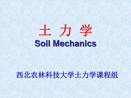 土 力 学 Soil Mechanics 西北农林科技大学土力学课程组.