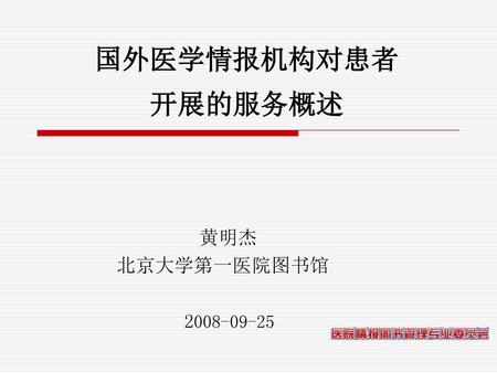 国外医学情报机构对患者 开展的服务概述 黄明杰 北京大学第一医院图书馆 2008-09-25.
