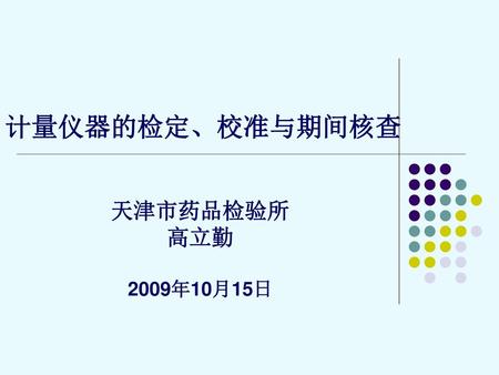 计量仪器的检定、校准与期间核查 天津市药品检验所 高立勤 2009年10月15日.