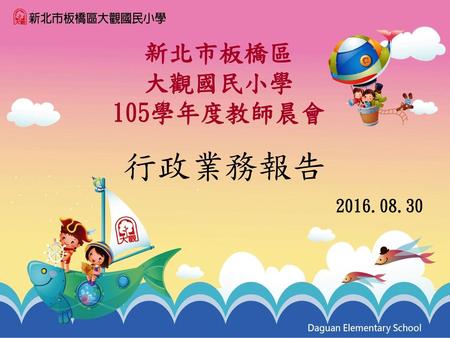 新北市板橋區 大觀國民小學 105學年度教師晨會 行政業務報告 2016.08.30.