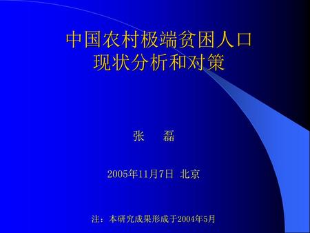 中国农村极端贫困人口 现状分析和对策 张 磊 2005年11月7日 北京 注：本研究成果形成于2004年5月.