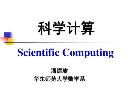 科学计算 Scientific Computing 潘建瑜 华东师范大学数学系.