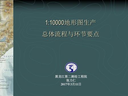 1:10000地形图生产 总体流程与环节要点 黑龙江第二测绘工程院 张力仁 2017年3月11日.