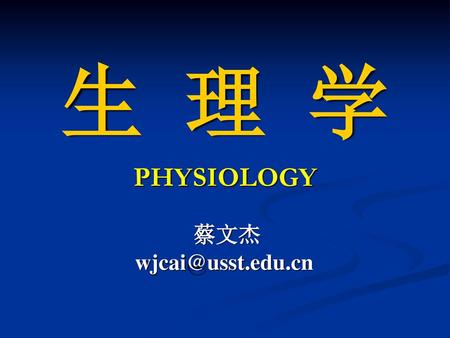生 理 学 PHYSIOLOGY 蔡文杰 wjcai@usst.edu.cn.