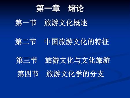 第一章 绪论 第一节 旅游文化概述 第二节 中国旅游文化的特征 第三节 旅游文化与文化旅游 第四节　旅游文化学的分支.