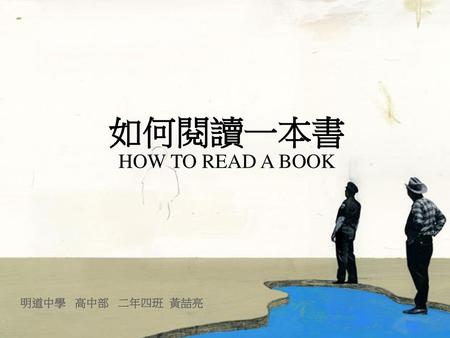 如何閱讀一本書 HOW TO READ A BOOK 明道中學 高中部 二年四班 黃喆亮.