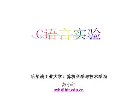 C语言实验 哈尔滨工业大学计算机科学与技术学院 苏小红 sxh@hit.edu.cn.