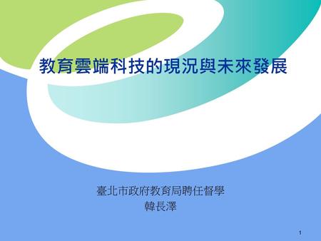 教育雲端科技的現況與未來發展 臺北市政府教育局聘任督學 韓長澤.