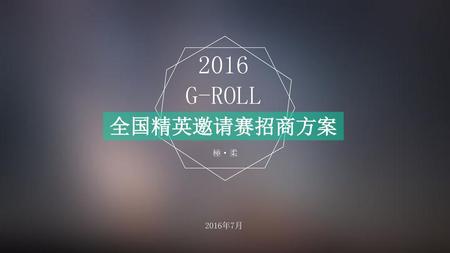 2016 G-ROLL 全国精英邀请赛招商方案 極·柔 2016年7月.
