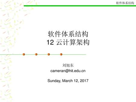 刘旭东 cameran@hit.edu.cn Sunday, March 12, 2017 软件体系结构 12 云计算架构 刘旭东 cameran@hit.edu.cn Sunday, March 12, 2017.