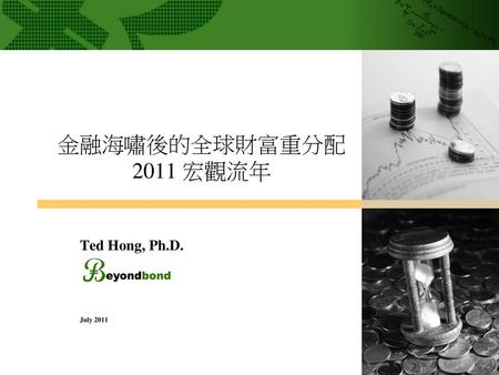 金融海嘯後的全球財富重分配 2011 宏觀流年 Ted Hong, Ph.D. July 2011.