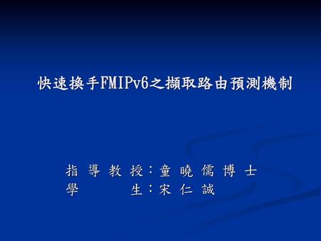 快速換手FMIPv6之擷取路由預測機制 指 導 教 授：童 曉 儒 博 士 學 生：宋 仁 誠.
