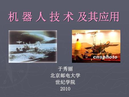 机 器 人 技 术 及其应用 于秀丽 北京邮电大学 世纪学院 2010.