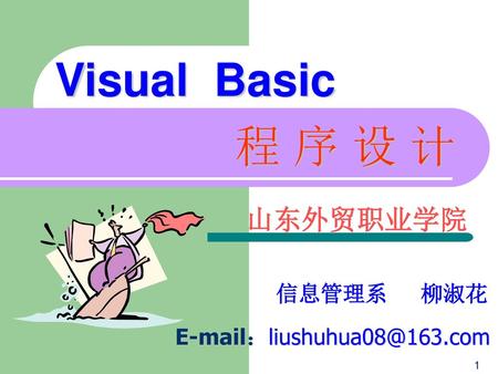 Visual Basic 程 序 设 计 山东外贸职业学院 信息管理系 柳淑花 E-mail：liushuhua08@163.com.