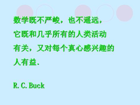 数学既不严峻，也不遥远， 它既和几乎所有的人类活动 有关，又对每个真心感兴趣的 人有益． R.C.Buck.