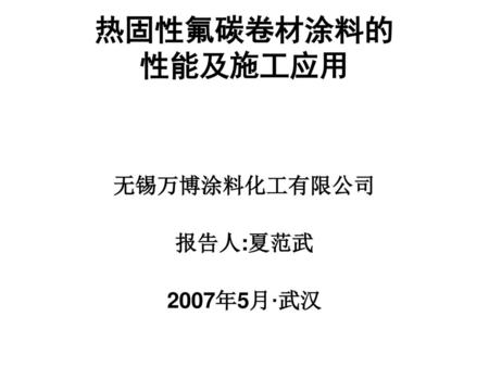 热固性氟碳卷材涂料的 性能及施工应用 无锡万博涂料化工有限公司 报告人:夏范武 2007年5月·武汉.
