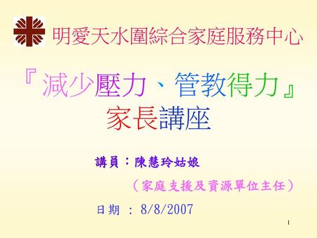 『減少壓力、管教得力』 家長講座 明愛天水圍綜合家庭服務中心 講員：陳慧玲姑娘 （家庭支援及資源單位主任） 日期 : 8/8/2007