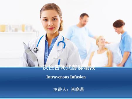 一次性密闭式静脉输液 Intravenous Infusion 主讲人：肖晓燕.