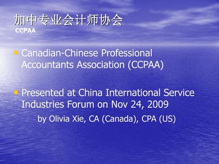 加中专业会计师协会 CCPAA Canadian-Chinese Professional Accountants Association (CCPAA) Presented at China International Service Industries Forum on Nov 24, 2009.