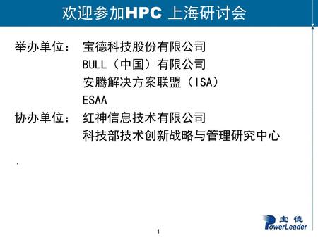 欢迎参加HPC 上海研讨会 举办单位： 宝德科技股份有限公司 BULL（中国）有限公司 安腾解决方案联盟（ISA） ESAA