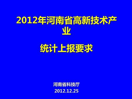 2012年河南省高新技术产 业 统计上报要求 河南省科技厅 2012.12.25.
