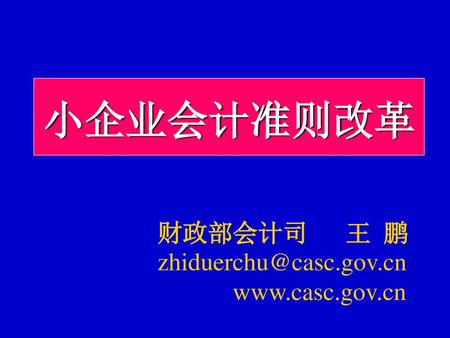 小企业会计准则改革 财政部会计司 王 鹏 zhiduerchu@casc.gov.cn www.casc.gov.cn.