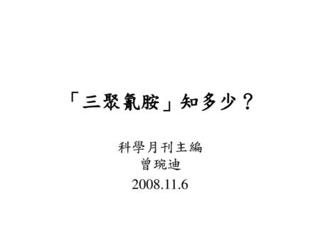 「三聚氰胺」知多少？ 科學月刊主編 曾琬迪 2008.11.6.