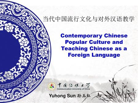 当代中国流行文化与对外汉语教学 Contemporary Chinese Popular Culture and Teaching Chinese as a Foreign Language Yuhong Sun 孙玉红.