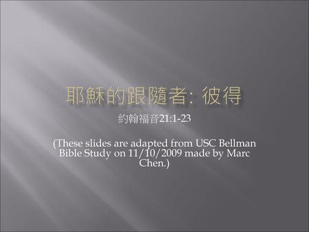 耶穌的跟隨者: 彼得 約翰福音21:1-23 (These slides are adapted from USC Bellman Bible Study on 11/10/2009 made by Marc Chen.)