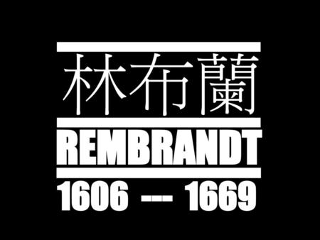 林布蘭 REMBRANDT 1606 --- 1669.