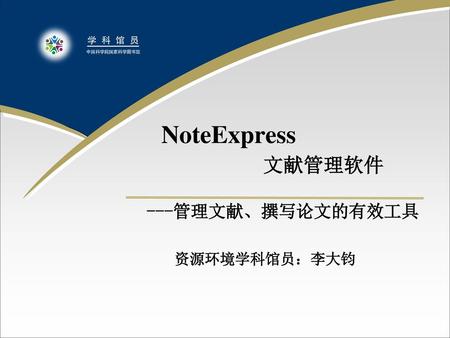 NoteExpress  文献管理软件 ---管理文献、撰写论文的有效工具 资源环境学科馆员：李大钧.